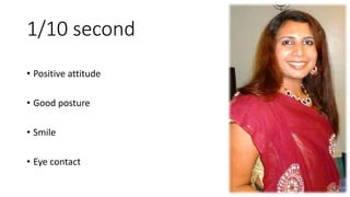 1/10 second
• Positive attitude
• Good posture
• Smile
• Eye contact