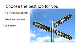 Choose the best job for you
• It is your decision to make
• Make it with intention
• Be in control