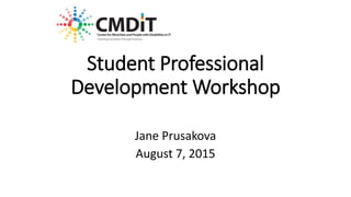 Student Professional
Development Workshop
Jane Prusakova
August 7, 2015