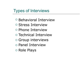 Types of Interviews
Behavioral Interview
Stress Interview
Phone Interview
Technical Interview
Group interviews
Panel Interview
Role Plays







 