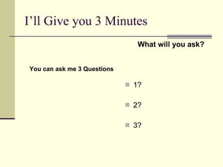 I’ll Give you 3 Minutes You can ask me 3 Questions What will you ask? 1? 2? 3? 