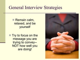 General Interview Strategies Remain calm, relaxed, and be yourself Try to focus on the message you are trying to convey--NOT how well you are doing! 