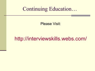 Continuing Education… Please Visit: http://interviewskills.webs.com/ 