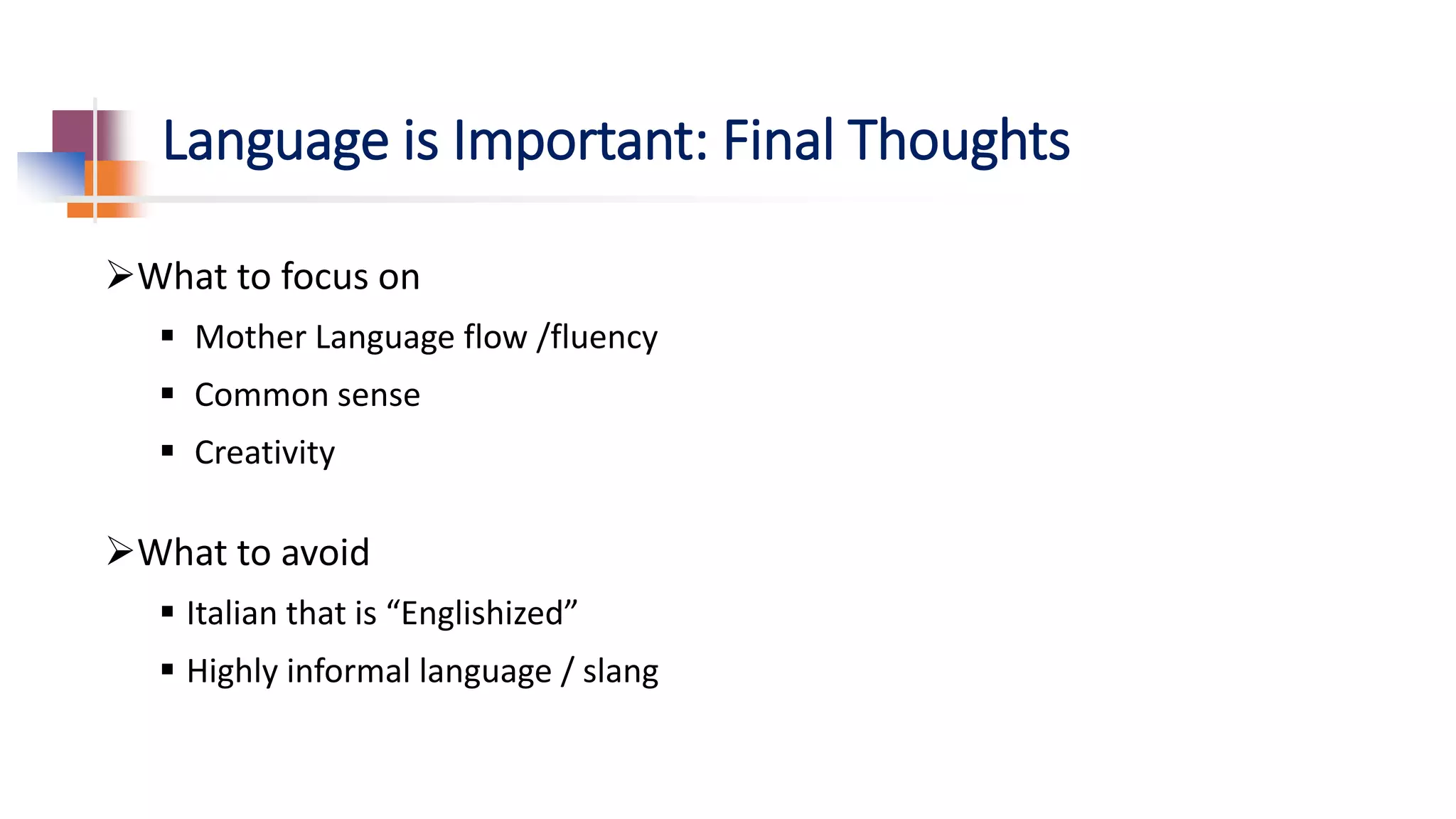 Language is Important: Final Thoughts
What to focus on
 Mother Language flow /fluency
 Common sense
 Creativity
What to avoid
 Italian that is “Englishized”
 Highly informal language / slang
 