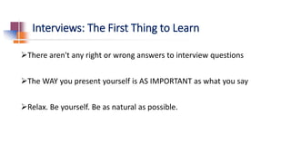 Interviews: The First Thing to Learn
There aren't any right or wrong answers to interview questions
The WAY you present ...