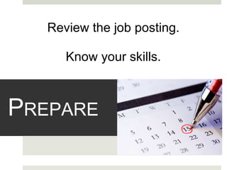 P REPARE Review the job posting. Know your skills. 