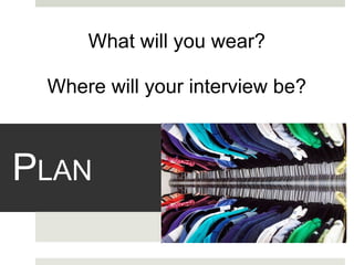 P LAN What will you wear? Where will your interview be? 