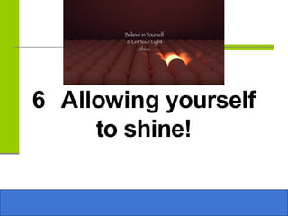 6 Allowing yourself
to shine!
 
