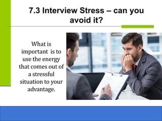 7.3 Interview Stress – can you
avoid it?
What is
important is to
use the energy
that comes out of
a stressful
situation to your
advantage.
 