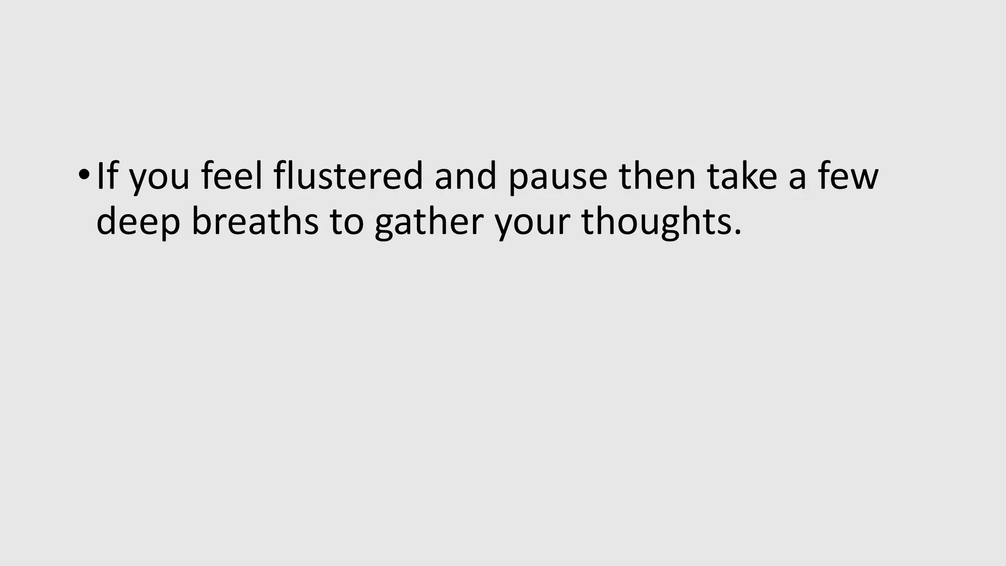 •If you feel flustered and pause then take a few
deep breaths to gather your thoughts.
 