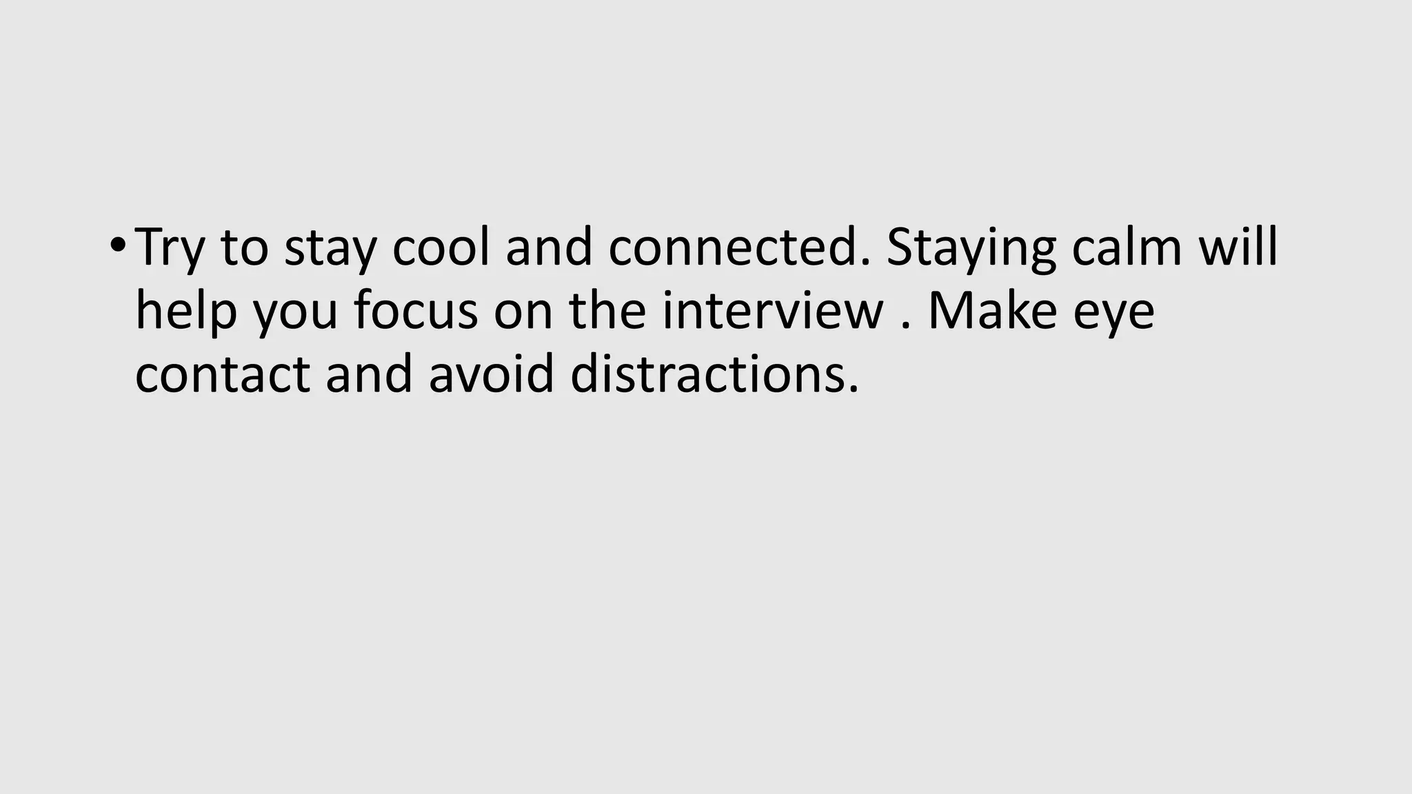 •Try to stay cool and connected. Staying calm will
help you focus on the interview . Make eye
contact and avoid distractions.
 