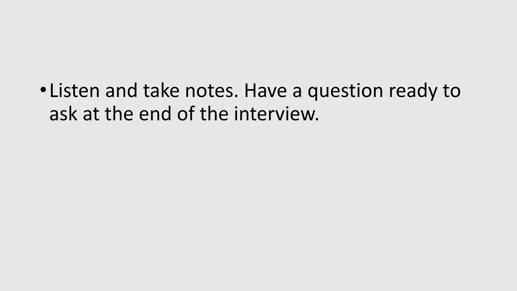 •Listen and take notes. Have a question ready to
ask at the end of the interview.
 