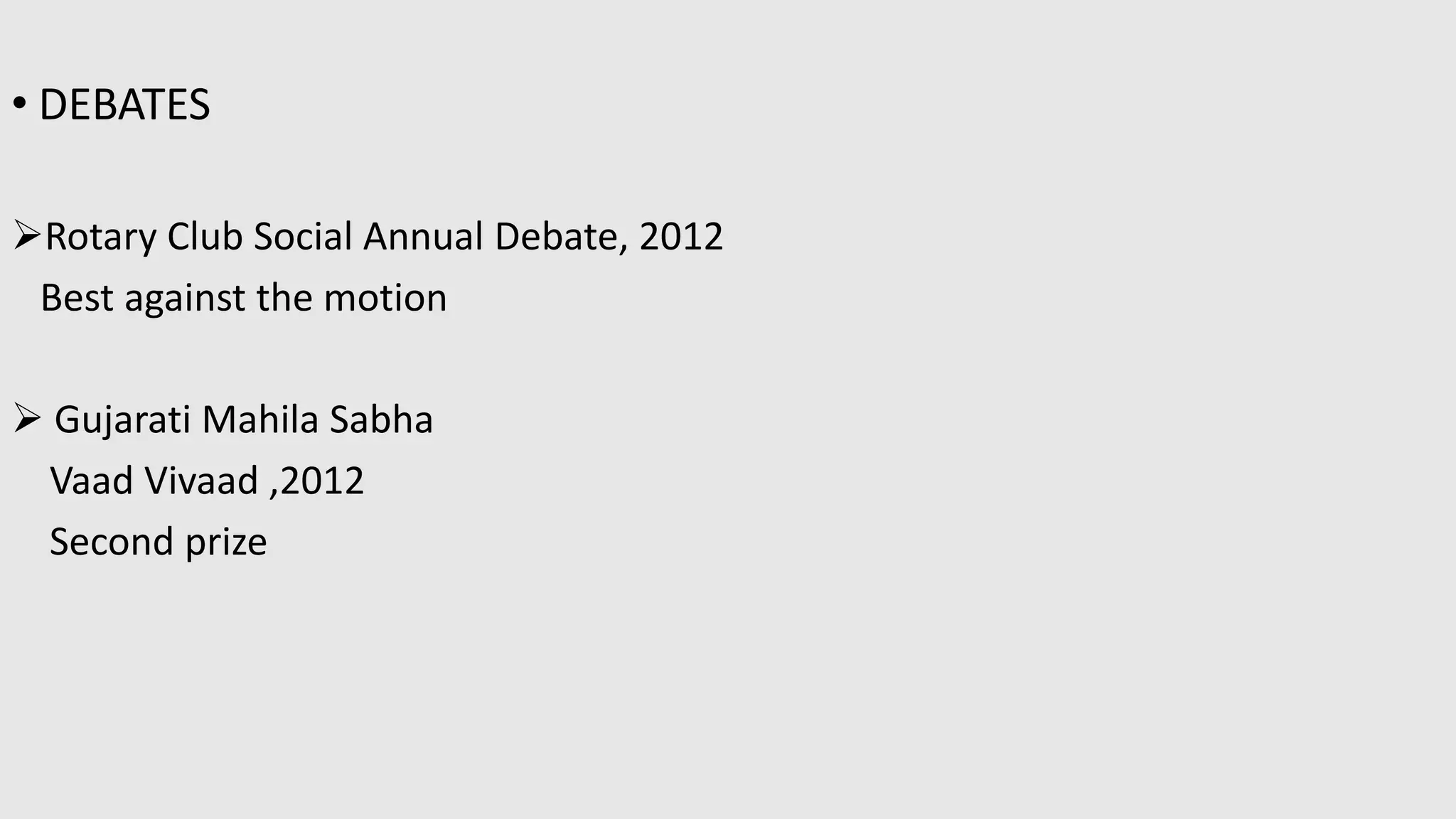 • DEBATES
Rotary Club Social Annual Debate, 2012
Best against the motion
 Gujarati Mahila Sabha
Vaad Vivaad ,2012
Second prize
 