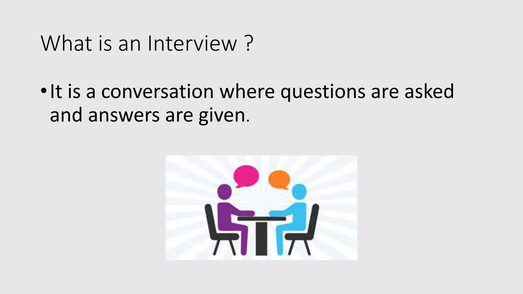 What is an Interview ?
•It is a conversation where questions are asked
and answers are given.
 