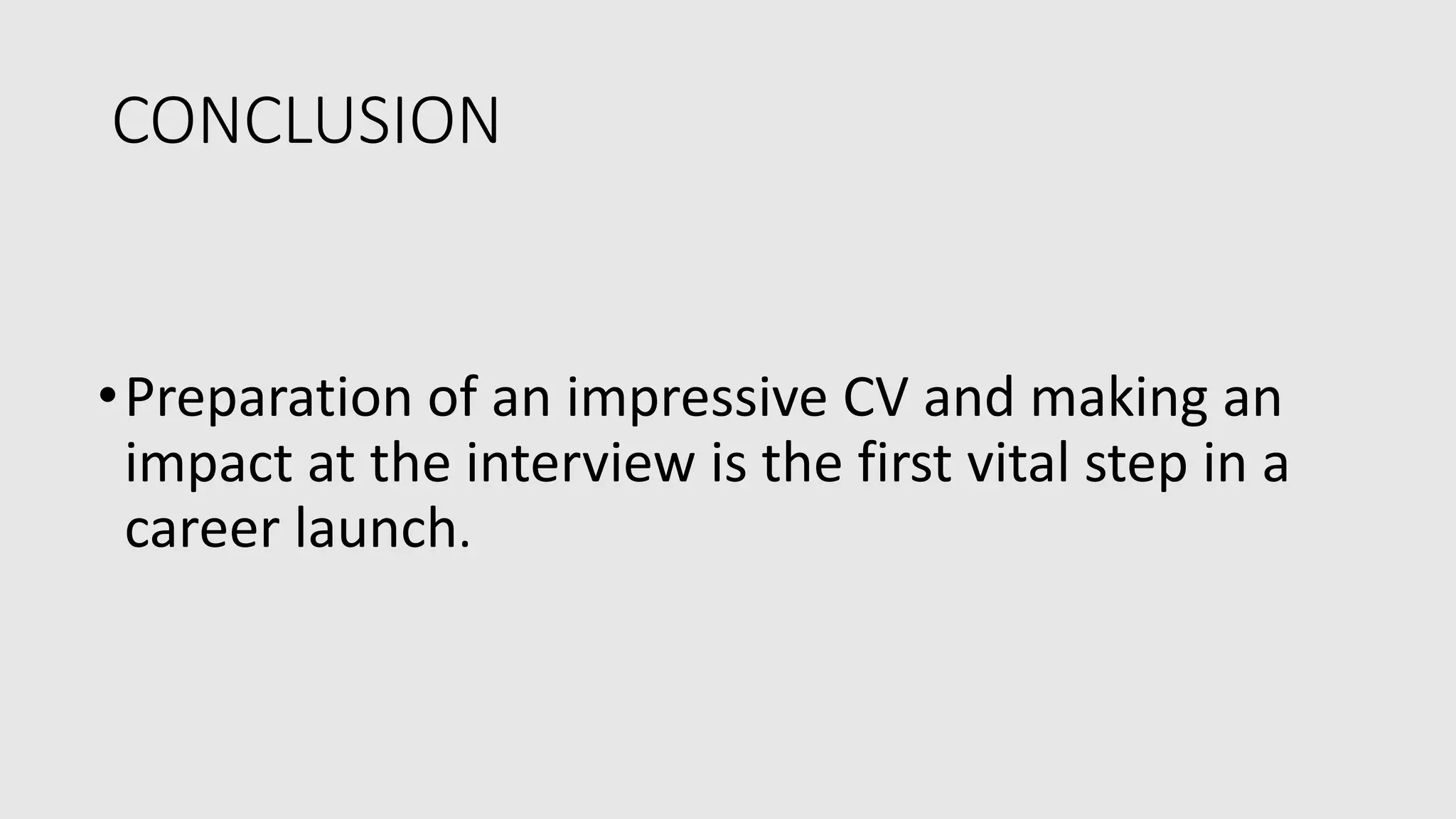CONCLUSION
•Preparation of an impressive CV and making an
impact at the interview is the first vital step in a
career launch.
 