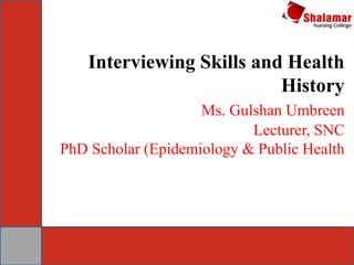 Interviewing Skills and Health
History
Ms. Gulshan Umbreen
Lecturer, SNC
PhD Scholar (Epidemiology & Public Health
 