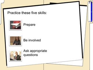 Practice these five skills:


          Prepare



          Be involved


          Ask appropriate
          questions
 