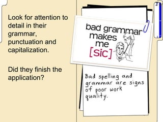 Look for attention to
detail in their
grammar,
punctuation and
capitalization.

Did they finish the
application?
 