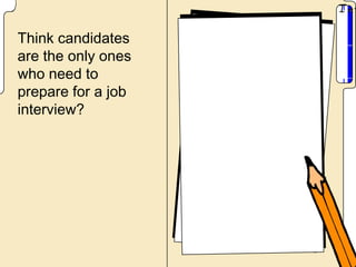 Think candidates
are the only ones
who need to
prepare for a job
interview?
 