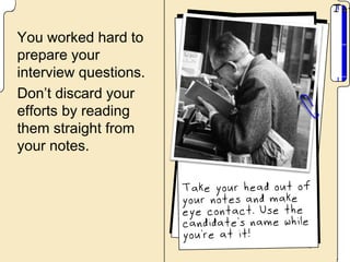 You worked hard to
prepare your
interview questions.
Don’t discard your
efforts by reading
them straight from
your notes.
 