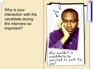 Why is your
interaction with the
candidate during
the interview so
important?
 