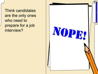 Think candidates
are the only ones
who need to
prepare for a job
interview?
 