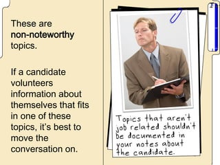These are
non-noteworthy
topics.

If a candidate
volunteers
information about
themselves that fits
in one of these
topics, it’s best to
move the
conversation on.
 