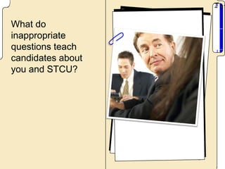 What do
inappropriate
questions teach
candidates about
you and STCU?
 