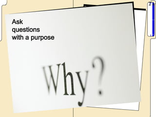 Ask
questions
with a purpose
 