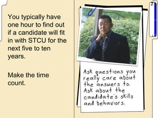 You typically have
one hour to find out
if a candidate will fit
in with STCU for the
next five to ten
years.

Make the time
count.
 