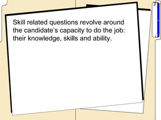 Skill related questions revolve around
the candidate’s capacity to do the job:
their knowledge, skills and ability.
 
