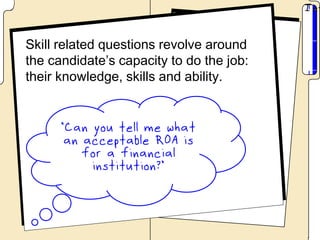 Skill related questions revolve around
the candidate’s capacity to do the job:
their knowledge, skills and ability.
 