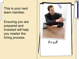 This is your next
team member.

Ensuring you are
prepared and
invested will help
you master the
hiring process.
 