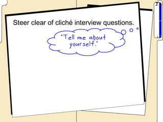 Steer clear of cliché interview questions.
 