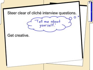 Steer clear of cliché interview questions.




Get creative.
 