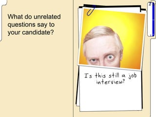 What do unrelated
questions say to
your candidate?
 
