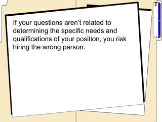If your questions aren’t related to
determining the specific needs and
qualifications of your position, you risk
hiring the wrong person.
 