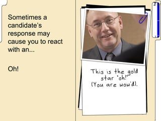 Sometimes a
candidate’s
response may
cause you to react
with an...

Oh!
 