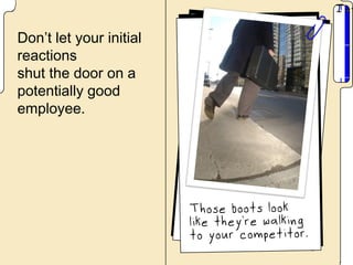 Don’t let your initial
reactions
shut the door on a
potentially good
employee.
 