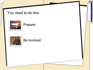 You need to do this:


         Prepare



         Be involved
 