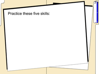 Practice these five skills:
 