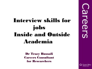 Careers
Interview skills for
       jobs
Inside and Outside
   Academia
    Dr Tracy Bussoli
   Careers Consultant
     for Researchers
 