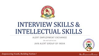 INTERVIEW SKILLS &
INTELLECTUAL SKILLS
ALERT EMPLOYMENT EXCHANGE
AN INITIATIVE BY
JAIN ALERT GROUP OF INDIA
Empowering Youth, Building Nation ! Alert Employment Exchange
 