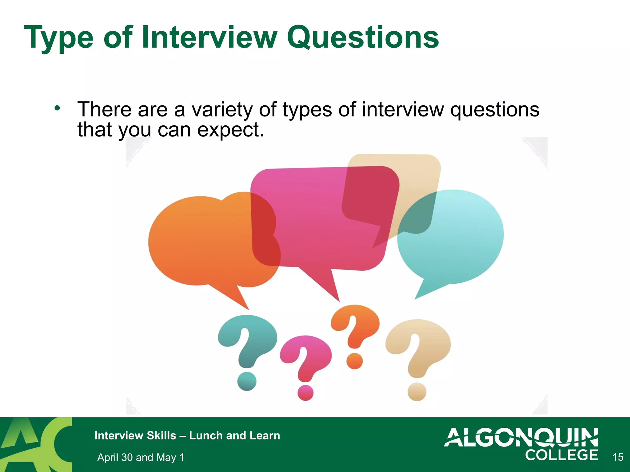 15
Type of Interview Questions
• There are a variety of types of interview questions
that you can expect.
• April 30 and May 1
Interview Skills – Lunch and Learn
 