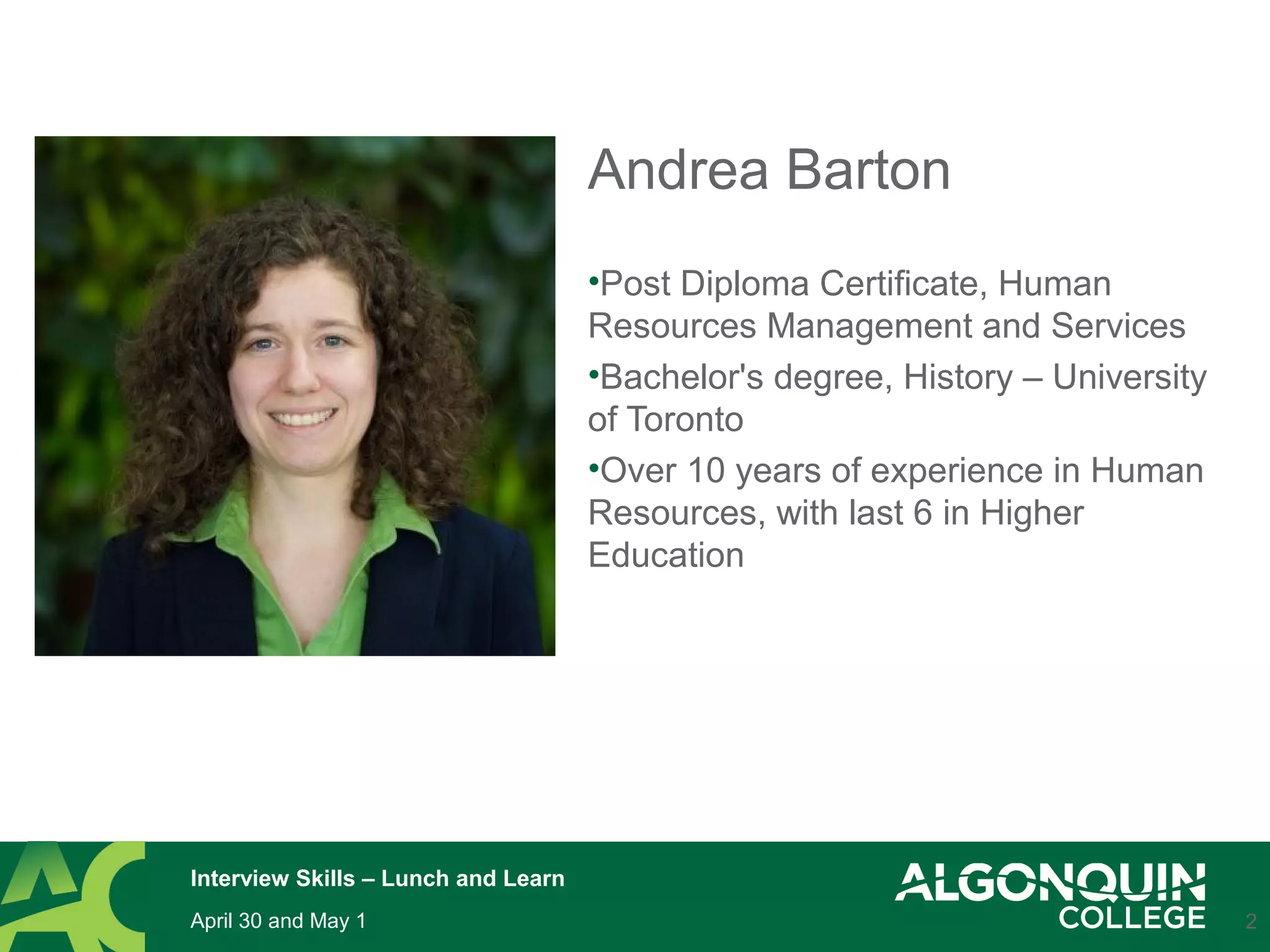 Andrea Barton
•Post Diploma Certificate, Human
Resources Management and Services
•Bachelor's degree, History – University
of Toronto
•Over 10 years of experience in Human
Resources, with last 6 in Higher
Education
2
Interview Skills – Lunch and Learn
April 30 and May 1
 