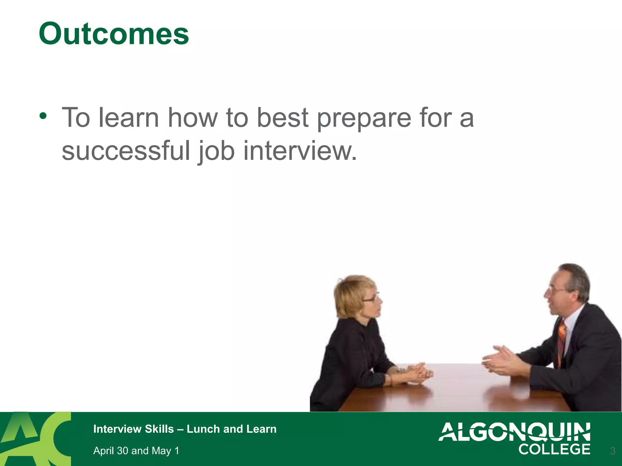 Outcomes
• To learn how to best prepare for a
successful job interview.
3April 30 and May 1
Interview Skills – Lunch and Learn
 