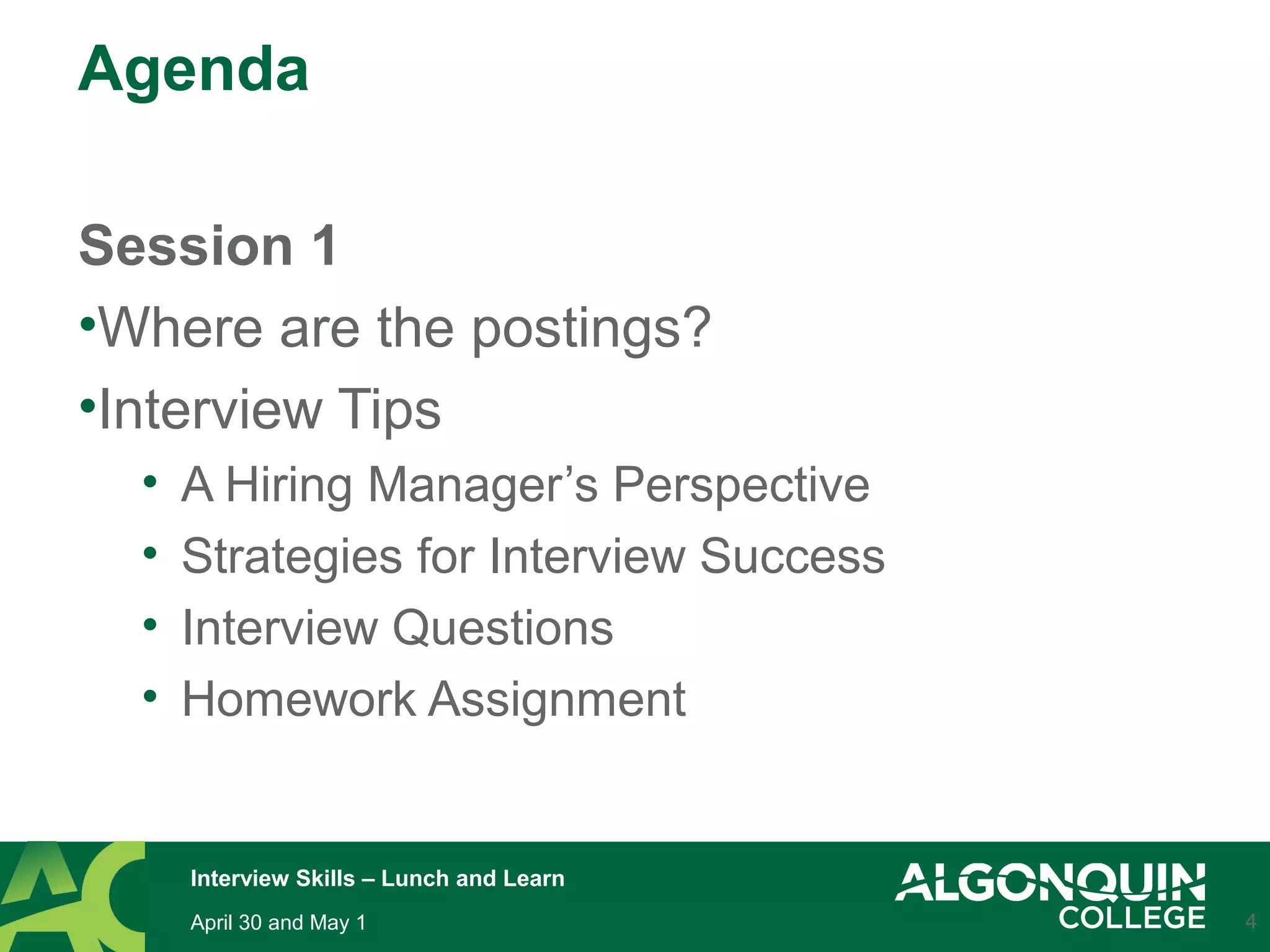 Agenda
Session 1
•Where are the postings?
•Interview Tips
• A Hiring Manager’s Perspective
• Strategies for Interview Success
• Interview Questions
• Homework Assignment
4April 30 and May 1
Interview Skills – Lunch and Learn
 