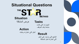 Situational Questions
Situation
‫المشكلة‬ ‫عرض‬ Tasks
‫كانت‬ ‫اللي‬ ‫الخيارات‬
‫الموقف‬ ‫وقت‬ ‫متاحة‬
Action
‫ونف‬ ‫اختارت...
