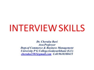 INTERVIEWSKILLS
Dr. Cheruku Ravi
Asst.Professor
Dept.of Commerce & Business Management
University P G College,Godavarikhani (S.U)
cheruku2381@gmail.com Cell:9618180415
 