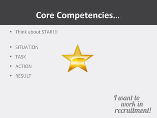 Core Competencies… 
• Think about STAR!!! 
• SITUATION 
• TASK 
• ACTION 
• RESULT 
 